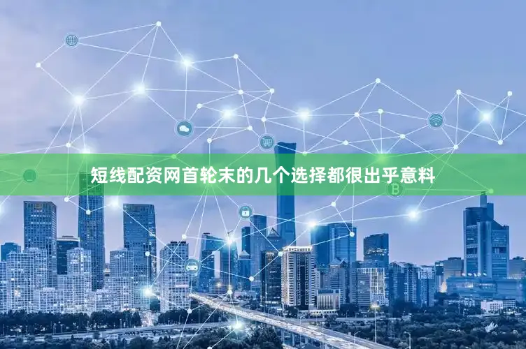 短线配资网首轮末的几个选择都很出乎意料