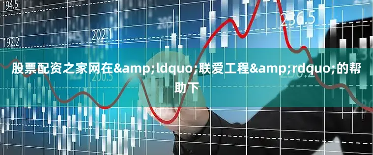 股票配资之家网在&ldquo;联爱工程&rdquo;的帮助下