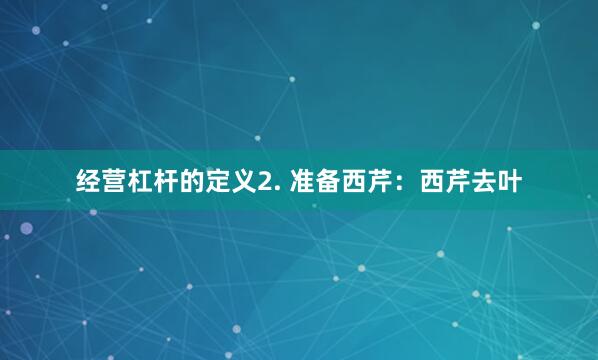 经营杠杆的定义2. 准备西芹：西芹去叶