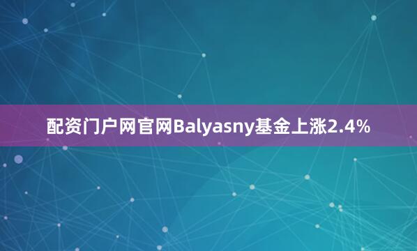 配资门户网官网Balyasny基金上涨2.4%