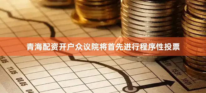 青海配资开户众议院将首先进行程序性投票