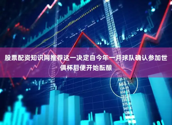 股票配资知识网推荐这一决定自今年一月球队确认参加世俱杯后便开始酝酿