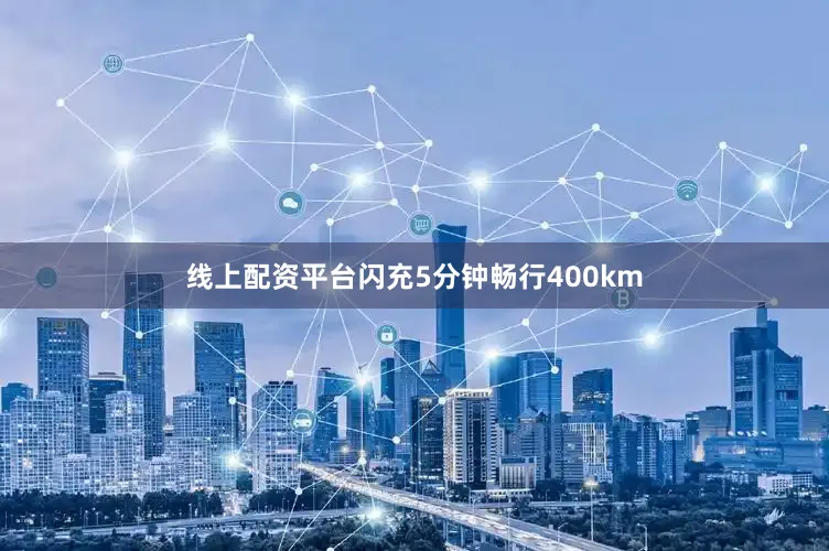 线上配资平台闪充5分钟畅行400km