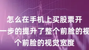 怎么在手机上买股票开户更进一步的提升了整个前脸的视觉宽度