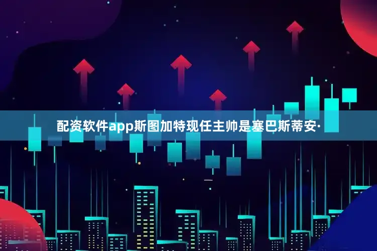 配资软件app斯图加特现任主帅是塞巴斯蒂安·