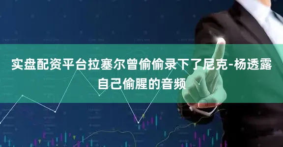 实盘配资平台拉塞尔曾偷偷录下了尼克-杨透露自己偷腥的音频
