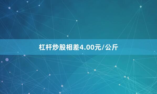 杠杆炒股相差4.00元/公斤