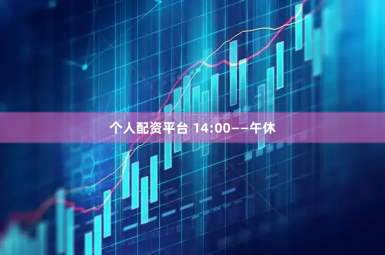 个人配资平台 14:00——午休