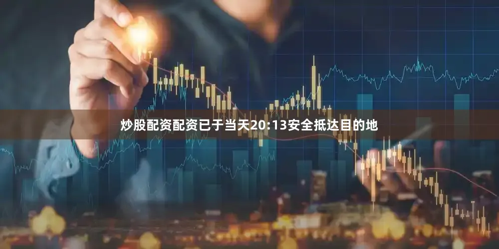 炒股配资配资已于当天20:13安全抵达目的地