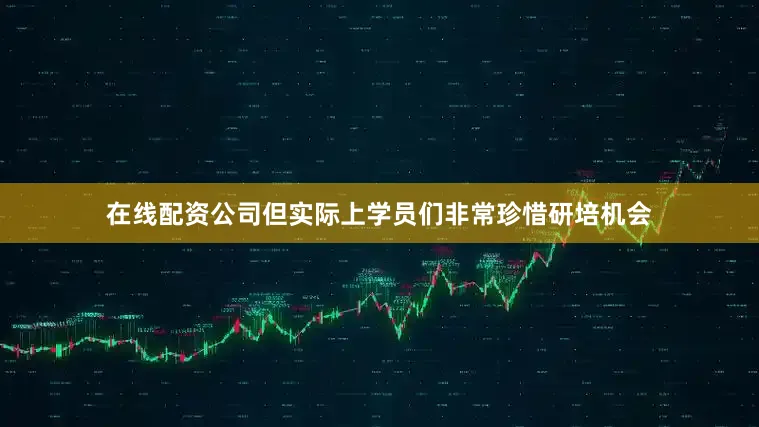 在线配资公司但实际上学员们非常珍惜研培机会