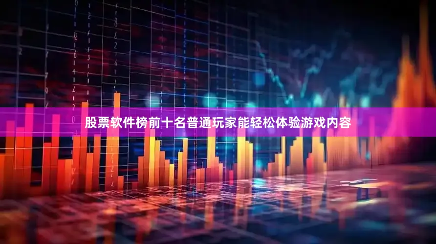 股票软件榜前十名普通玩家能轻松体验游戏内容
