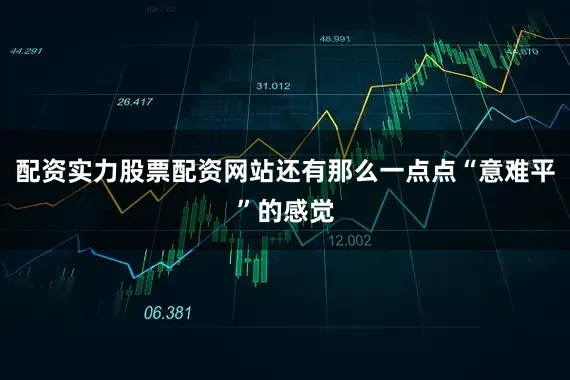 配资实力股票配资网站还有那么一点点“意难平”的感觉