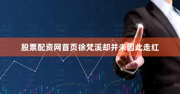 股票配资网首页徐梵溪却并未因此走红