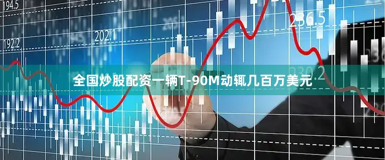 全国炒股配资一辆T-90M动辄几百万美元