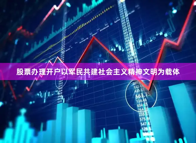 股票办理开户以军民共建社会主义精神文明为载体