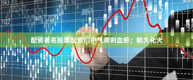 配资著名股票配资门户气滞则血瘀；郁久化火