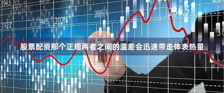 股票配资那个正规两者之间的温差会迅速带走体表热量