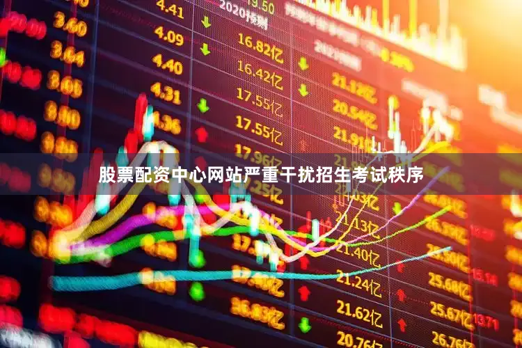 股票配资中心网站严重干扰招生考试秩序