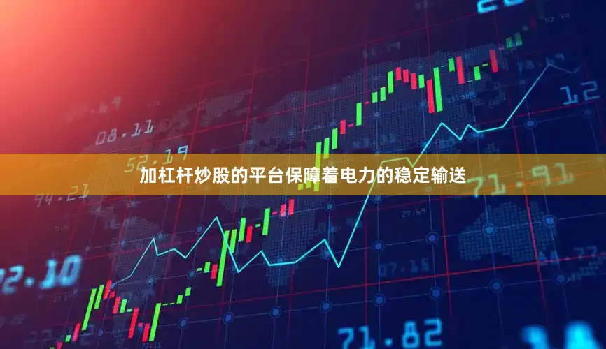 加杠杆炒股的平台保障着电力的稳定输送