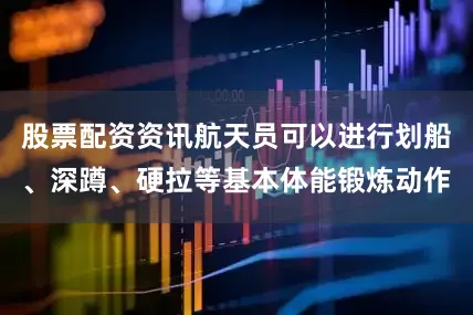 股票配资资讯航天员可以进行划船、深蹲、硬拉等基本体能锻炼动作