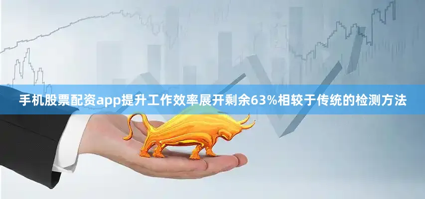手机股票配资app提升工作效率展开剩余63%相较于传统的检测方法