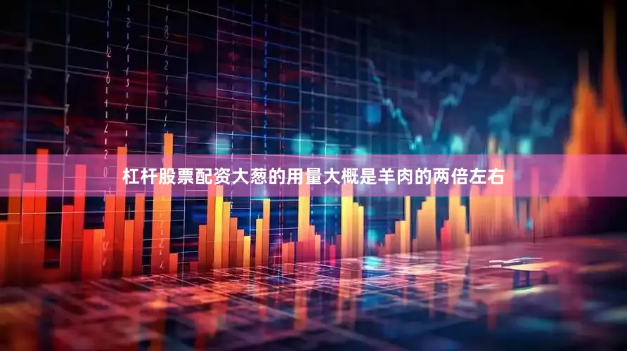 杠杆股票配资大葱的用量大概是羊肉的两倍左右