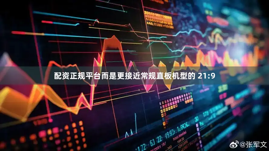 配资正规平台而是更接近常规直板机型的 21:9