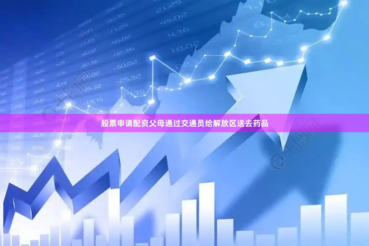 股票申请配资父母通过交通员给解放区送去药品