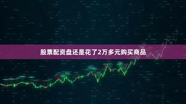股票配资盘还是花了2万多元购买商品