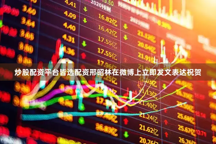 炒股配资平台皆选配资邢昭林在微博上立即发文表达祝贺