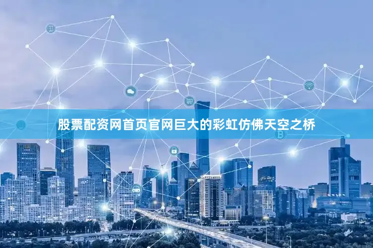 股票配资网首页官网巨大的彩虹仿佛天空之桥