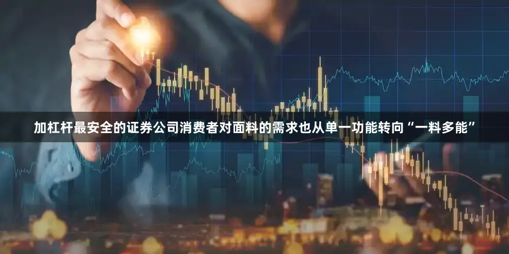 加杠杆最安全的证券公司消费者对面料的需求也从单一功能转向“一料多能”