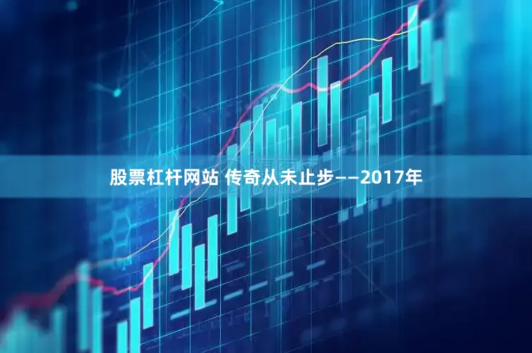 股票杠杆网站 传奇从未止步——2017年
