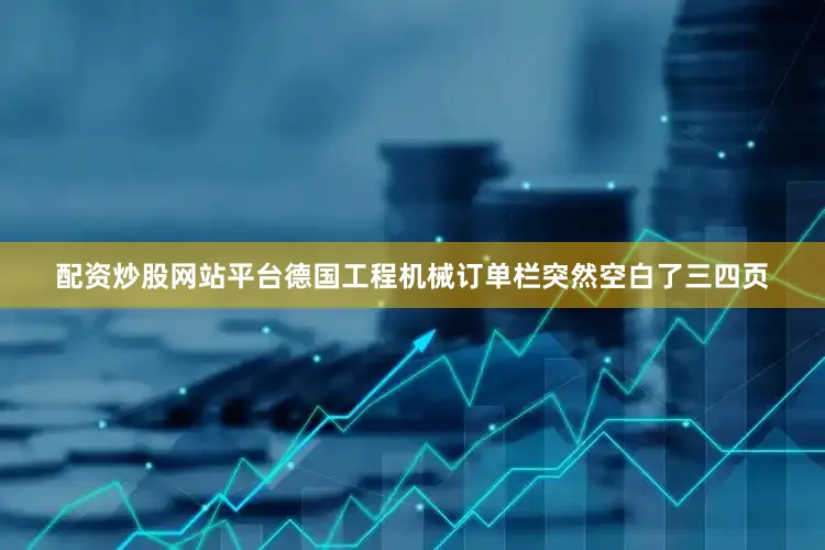 配资炒股网站平台德国工程机械订单栏突然空白了三四页