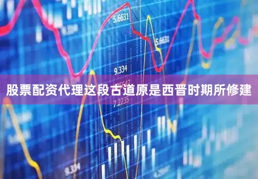 股票配资代理这段古道原是西晋时期所修建
