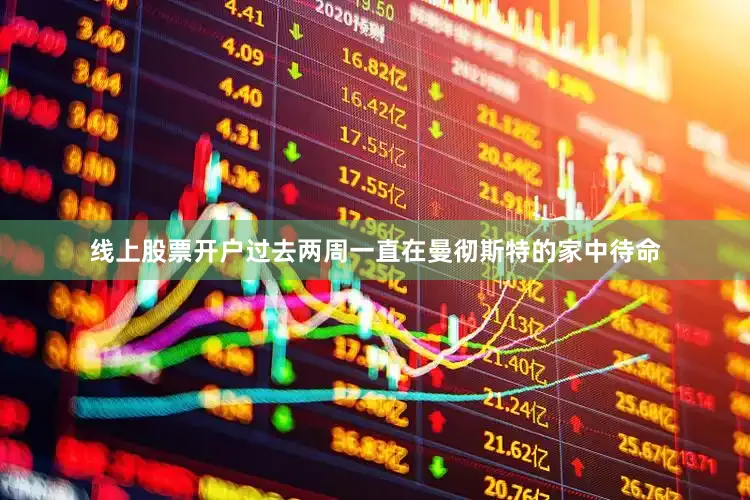 线上股票开户过去两周一直在曼彻斯特的家中待命