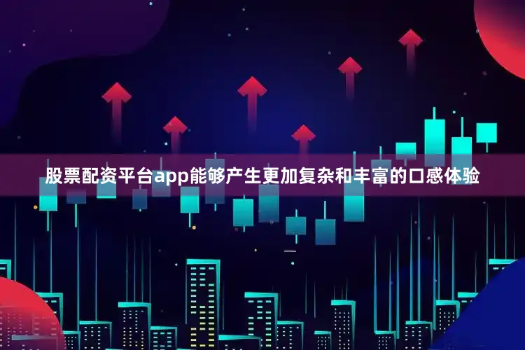 股票配资平台app能够产生更加复杂和丰富的口感体验
