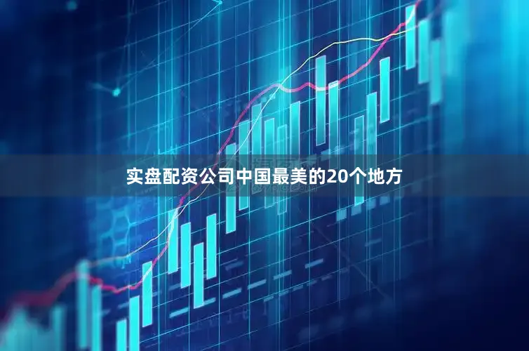实盘配资公司中国最美的20个地方