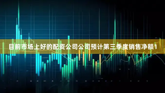 目前市场上好的配资公司公司预计第三季度销售净额1