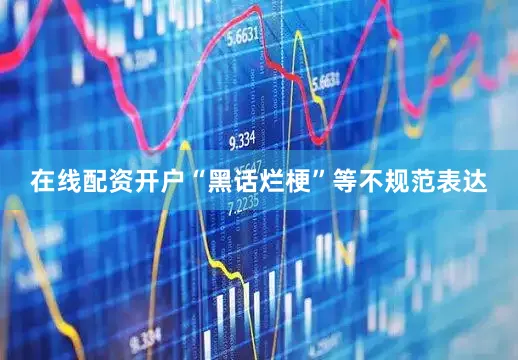 在线配资开户“黑话烂梗”等不规范表达