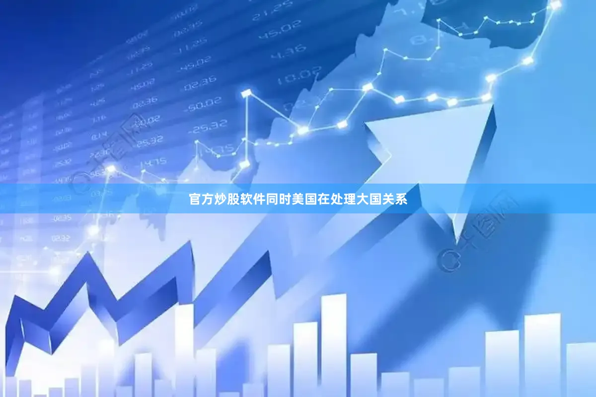 官方炒股软件同时美国在处理大国关系
