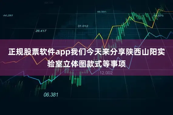 正规股票软件app我们今天来分享陕西山阳实验室立体图款式等事项