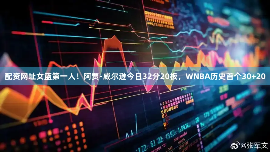 配资网址女篮第一人！阿贾-威尔逊今日32分20板，WNBA历史首个30+20