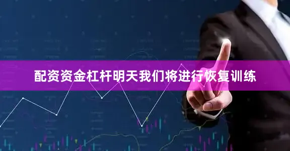 配资资金杠杆明天我们将进行恢复训练