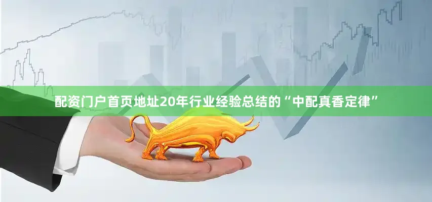 配资门户首页地址20年行业经验总结的“中配真香定律”