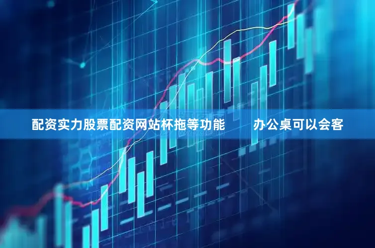 配资实力股票配资网站杯拖等功能        办公桌可以会客