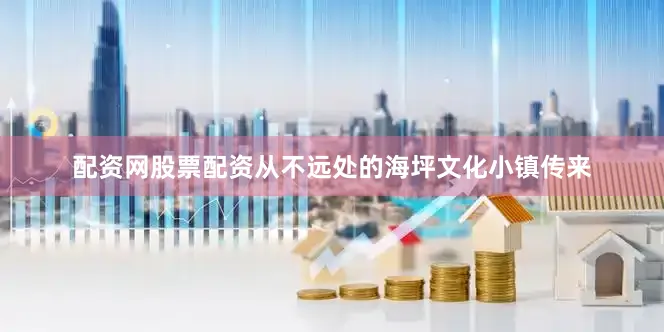 配资网股票配资从不远处的海坪文化小镇传来