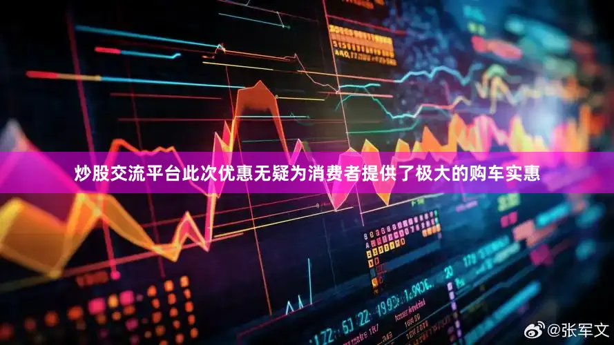 炒股交流平台此次优惠无疑为消费者提供了极大的购车实惠