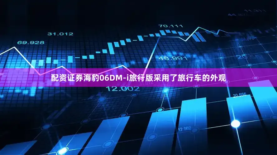 配资证券海豹06DM-i旅行版采用了旅行车的外观