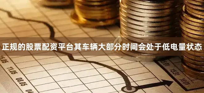 正规的股票配资平台其车辆大部分时间会处于低电量状态